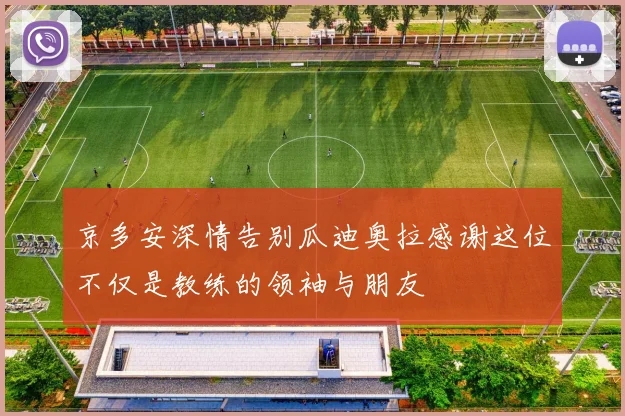 京多安深情告别瓜迪奥拉感谢这位不仅是教练的领袖与朋友