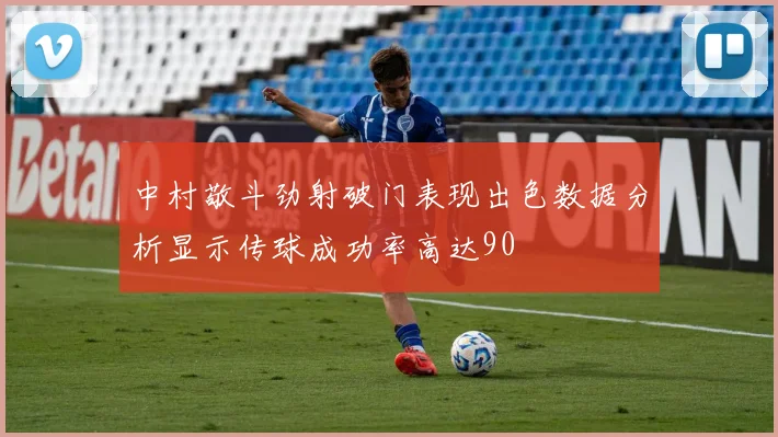 中村敬斗劲射破门表现出色数据分析显示传球成功率高达90