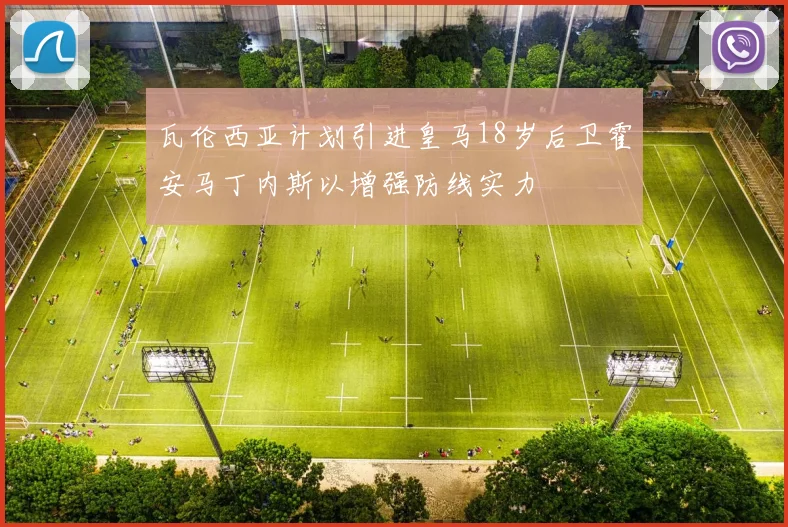 瓦伦西亚计划引进皇马18岁后卫霍安马丁内斯以增强防线实力