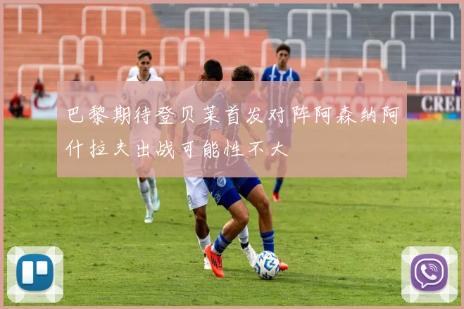 巴黎期待登贝莱首发对阵阿森纳阿什拉夫出战可能性不大