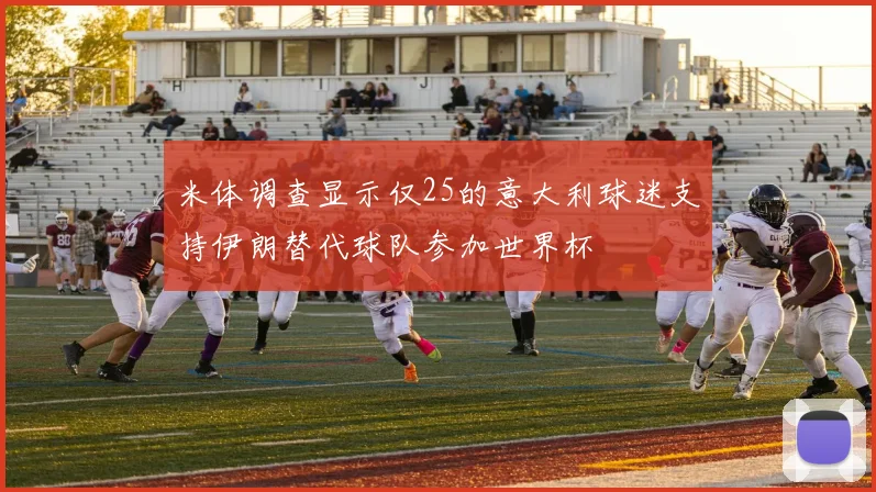 米体调查显示仅25的意大利球迷支持伊朗替代球队参加世界杯