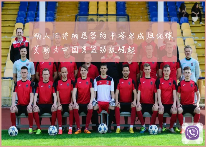 湖人旧将纳恩签约卡塔尔成归化球员助力中国男篮劲敌崛起