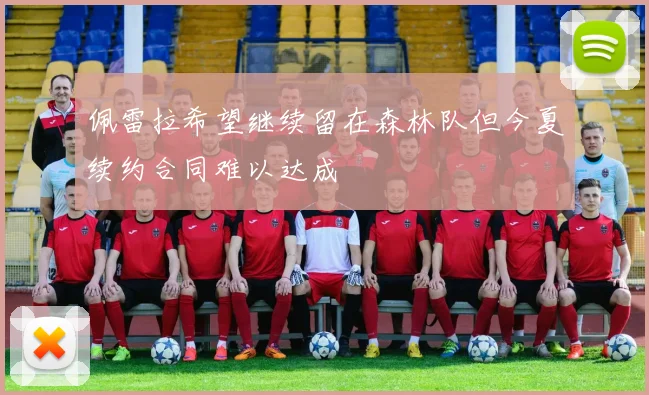 佩雷拉希望继续留在森林队但今夏续约合同难以达成